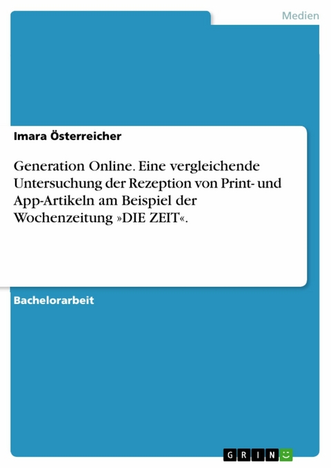 Generation Online. Eine vergleichende Untersuchung der Rezeption von Print- und App-Artikeln am Beispiel der Wochenzeitung »DIE ZEIT«. -  Imara Österreicher