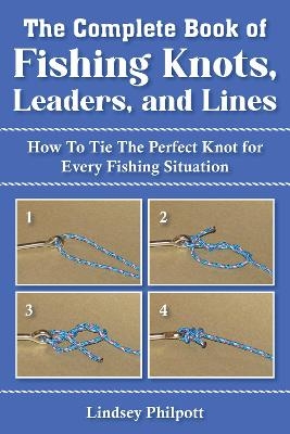 Complete Book of Fishing Knots, Leaders, and Lines - Lindsey Philpott