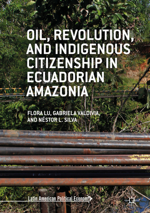 Oil, Revolution, and Indigenous Citizenship in Ecuadorian Amazonia - Flora Lu, Gabriela Valdivia, Néstor L. Silva