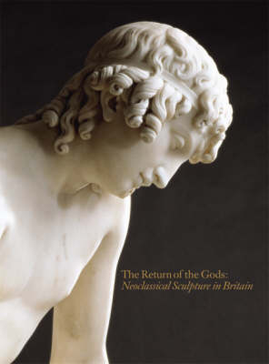Return of the Gods: Neoclassical Sculpture in Britain - Marjorie Trusted