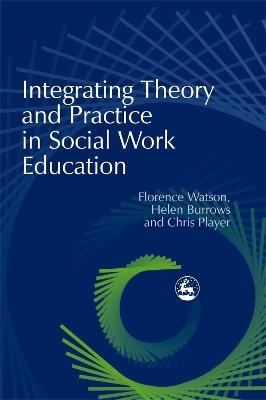 Integrating Theory and Practice in Social Work Education - Chris Player, Florence Watson, Helen Burrows
