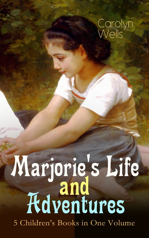 Marjorie's Life and Adventures &ndash; 5 Children's Books in One Volume - Carolyn Wells
