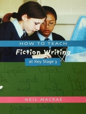 How to Teach Fiction Writing at Key Stage 3 - C Neil Macrae