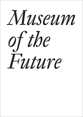 Museum of the Future - John Baldessari, Bice Curiger, Chris Dercon, Liam Gillick, Jacques Herzog, Thomas Hirschhorn, Rem Koolhaas, Ernesto Neto, Lars Nittve, Hans Ulrich Obrist