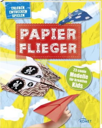 Papierflieger - 23 coole Modelle f&uuml;r kreative Kids