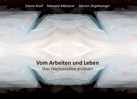 Vom Arbeiten und Leben - Sabine Knoll, Marion Ziegelwanger, Manuela Mätzener