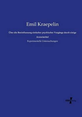 &Uuml;ber die Beeinflussung einfacher psychischer Vorg&auml;nge durch einige Arzneimittel - Emil Kraepelin