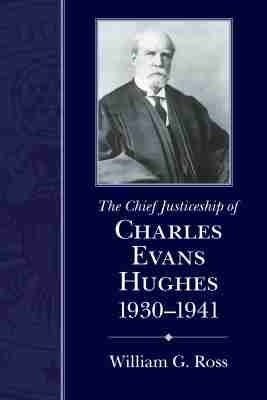The Chief Justiceship of Charles Evans Hughes, 1930-1941 - William G. Ross