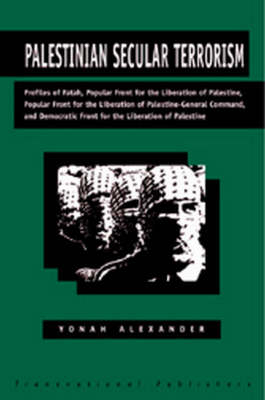 Palestinian Secular Terrorism: Profiles of Fatah, Popular Front for the Liberation of Palestine, Popular Front for the Liberation of Palestine - General Command, and Democratic Front for the Liberation of Palestine - Yonah Alexander