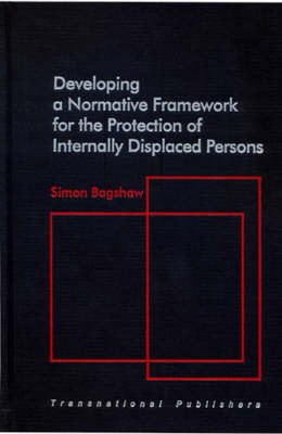 Developing a Normative Framework for the Protection of Internally Displaced Persons - Simon Bagshaw