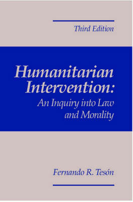 Humanitarian Intervention: An Inquiry Into Law and Morality, 3rd Edition - Fernando Tes&oacute;n