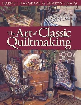 The Art of Classic Quiltmaking - Harriet Hargrave, Sharyn Craig