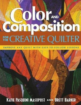 Color and Composition for the Creative Quilter - Katie Pasquini Masopust, Brett Barker