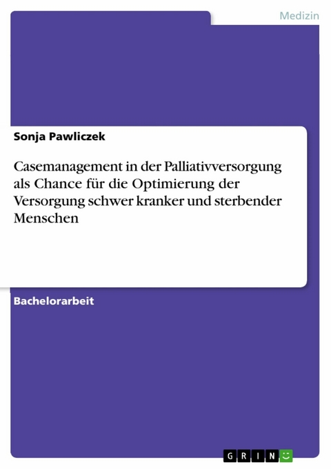 Casemanagement in der Palliativversorgung als Chance f&uuml;r die Optimierung der Versorgung schwer kranker und sterbender Menschen - Sonja Pawliczek