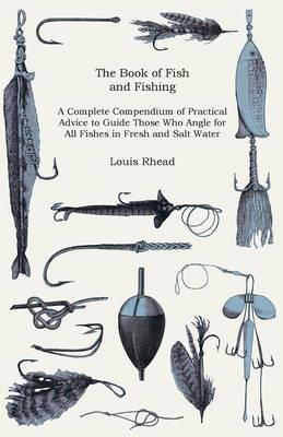 The Book Of Fish And Fishing - A Complete Compendium Of Practical Advice To Guide Those Who Angle For All Fishes In Fresh And Salt Water - Louis Rhead