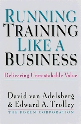 Running Training Like a Business: Delivering Unmistakable Value - Van Adelsberg