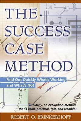 The Success Case Method - Find out Quickly What's Working and What's Not - Robert Brinkerhoff