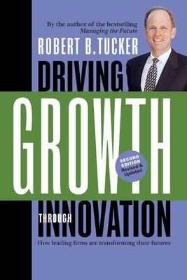 Driving Growth Through Innovation. How Leading Firms Are Transforming Their Futures. - Robert B Tucker