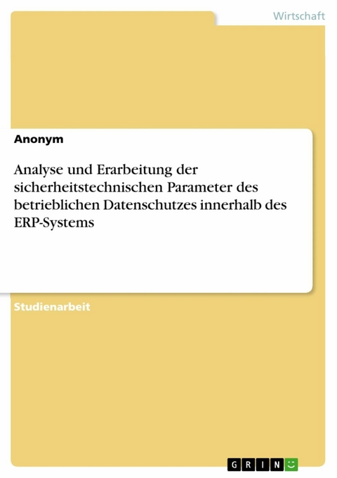 Analyse und Erarbeitung der sicherheitstechnischen Parameter des betrieblichen Datenschutzes innerhalb des ERP-Systems -  Anonym