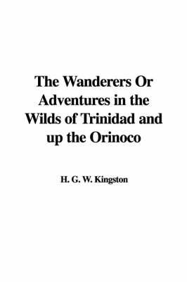 The Wanderers or Adventures in the Wilds of Trinidad and Up the Orinoco