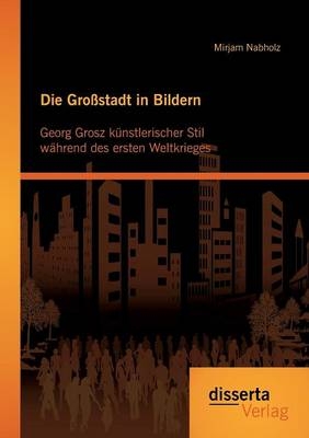 Die Großstadt in Bildern: Georg Grosz künstlerischer Stil während des ersten Weltkrieges