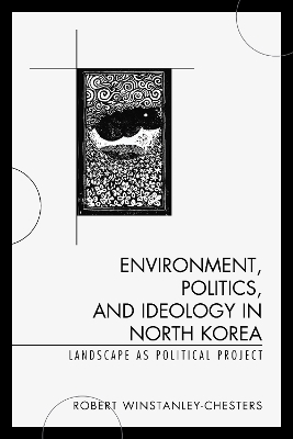Environment, Politics, and Ideology in North Korea - Robert Winstanley-Chesters