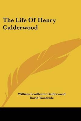 The Life Of Henry Calderwood - William Leadbetter Calderwood, David Woodside
