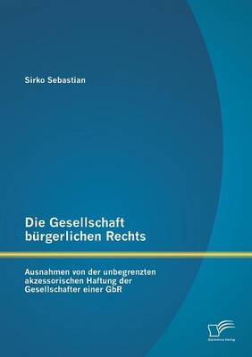 Die Gesellschaft bÃ¼rgerlichen Rechts: Ausnahmen von der unbegrenzten akzessorischen Haftung der Gesellschafter einer GbR