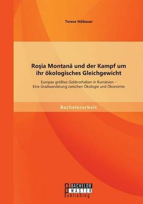 RoÂ¿ia MontanÂ¿ und der Kampf um ihr Ã¶kologisches Gleichgewicht: Europas grÃ¶Ãtes Goldvorhaben in RumÃ¤nien - Eine Gradwanderung zwischen Ãkologie und Ãkonomie