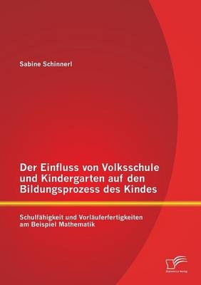 Der Einfluss von Volksschule und Kindergarten auf den Bildungsprozess des Kindes: SchulfÃ¤higkeit und VorlÃ¤uferfertigkeiten am Beispiel Mathematik