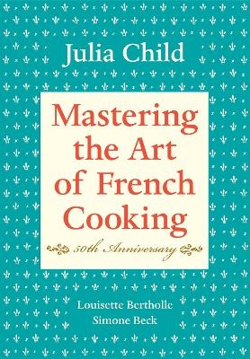 Mastering the Art of French Cooking, Volume I - Julia Child, Louisette Bertholle, Simone Beck
