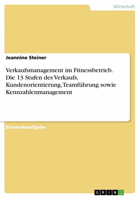 Verkaufsmanagement im Fitnessbetrieb. Die 13 Stufen des Verkaufs, Kundenorientierung, Teamf&uuml;hrung sowie Kennzahlenmanagement -  Jeannine Steiner