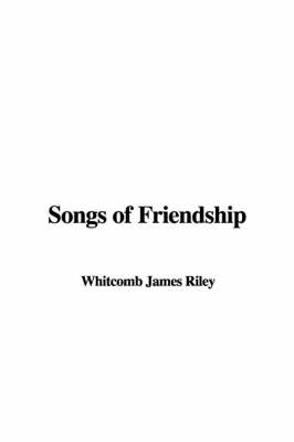 Songs of Friendship - Whitcomb James Riley