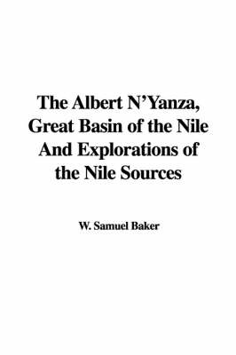 The Albert N'Yanza, Great Basin of the Nile and Explorations of the Nile Sources