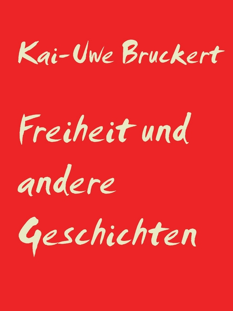 Freiheit und andere Geschichten - Kai-Uwe Bruckert