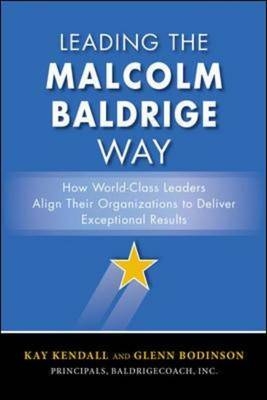 Leading the Malcolm Baldrige Way: How World-Class Leaders Align Their Organizations to Deliver Exceptional Results -  Glenn Bodinson,  Kay Kendall