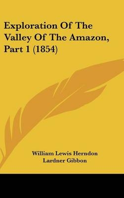 Exploration Of The Valley Of The Amazon, Part 1 (1854) - William Lewis Herndon, Lardner Gibbon