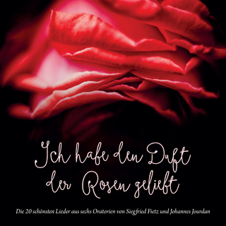 Ich habe den Duft der Rosen geliebt (Die 20 schönsten Lieder aus sechs Oratorien von Siegfried Fietz und Johannes Jourdan)
