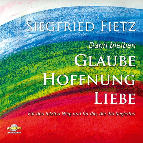 Dann bleiben Glaube, Hoffnung, Liebe - F&uuml;r den letzten Weg und f&uuml;r die, die ihn begleiten - Siegfried Fietz, Daniela Dicker, Detlev Block, Leonore Gauland, Michael Strauss, Hanno Herzler