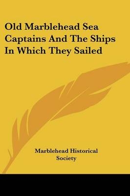 Old Marblehead Sea Captains And The Ships In Which They Sailed - 
