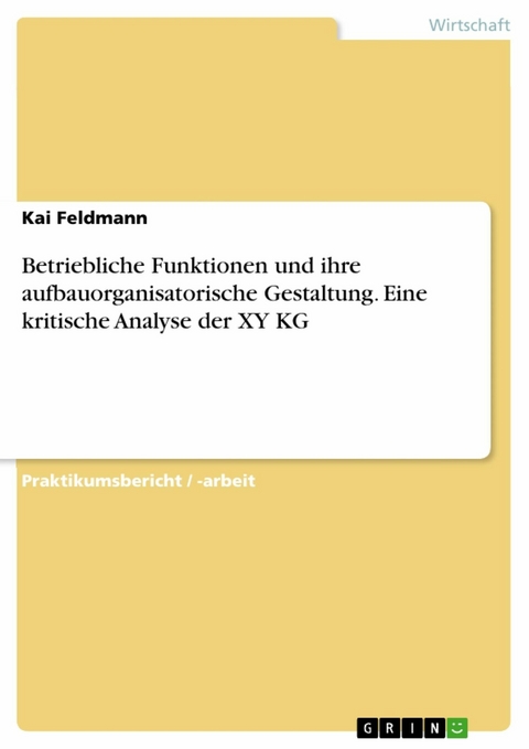 Betriebliche Funktionen und ihre aufbauorganisatorische Gestaltung. Eine kritische Analyse der XY KG - Kai Feldmann