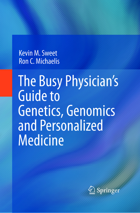The Busy Physician&rsquo;s Guide To Genetics, Genomics and Personalized Medicine - Kevin M. Sweet, Ron C. Michaelis