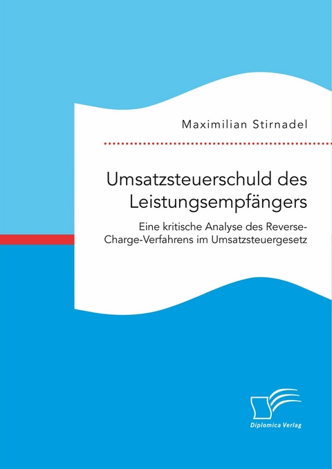 Umsatzsteuerschuld des Leistungsempf&auml;ngers. Eine kritische Analyse des Reverse-Charge-Verfahrens im Umsatzsteuergesetz - Maximilian Stirnadel