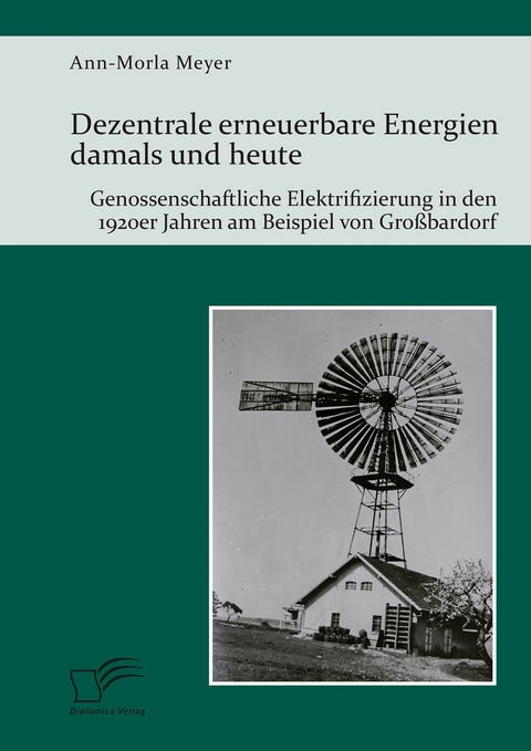 Dezentrale erneuerbare Energien damals und heute. Genossenschaftliche Elektrifizierung in den 1920er Jahren am Beispiel von Gro&szlig;bardorf - Ann-Morla Meyer