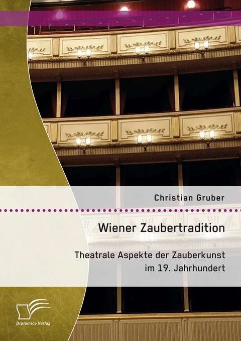 Wiener Zaubertradition. Theatrale Aspekte der Zauberkunst im 19. Jahrhundert - Christian Gruber