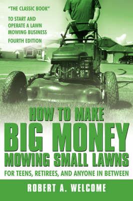 How To Make Big Money Mowing Small Lawns - Robert A. Welcome