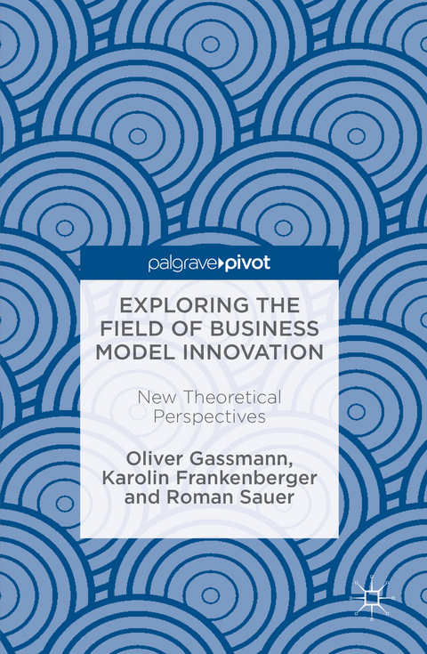 Exploring the Field of Business Model Innovation - Oliver Gassmann, Karolin Frankenberger, Roman Sauer