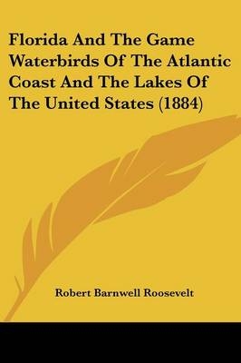 Florida And The Game Waterbirds Of The Atlantic Coast And The Lakes Of The United States (1884) - Robert Barnwell Roosevelt
