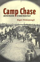 Camp Chase and the Evolution of Union Prison Policy -  Roger Pickenpaugh