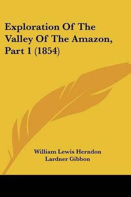Exploration Of The Valley Of The Amazon, Part 1 (1854) - William Lewis Herndon, Lardner Gibbon